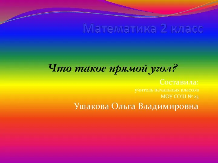 Составила: учитель начальных классов МОУ СОШ № 23 Ушакова Ольга Владимировна Что такое прямой угол?