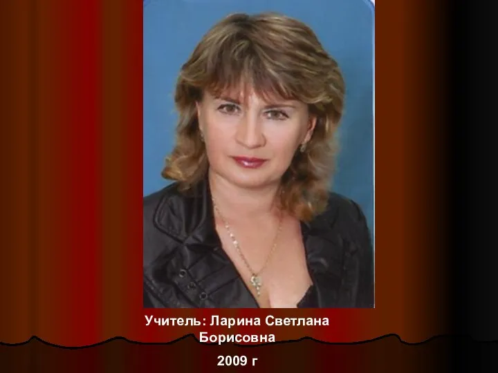 Учитель: Ларина Светлана Борисовна 2009 г