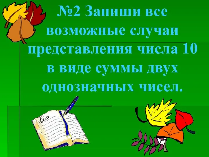 №2 Запиши все возможные случаи представления числа 10 в виде суммы двух однозначных чисел.