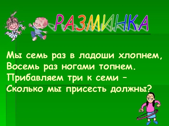 Мы семь раз в ладоши хлопнем, Восемь раз ногами топнем. Прибавляем