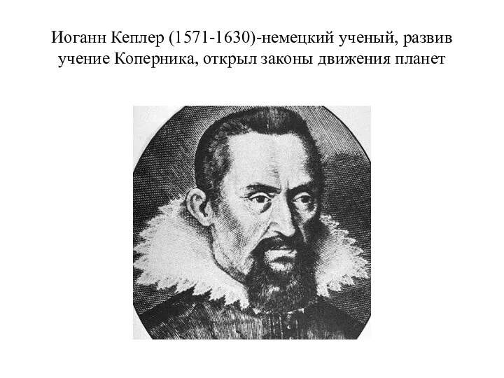 Иоганн Кеплер (1571-1630)-немецкий ученый, развив учение Коперника, открыл законы движения планет