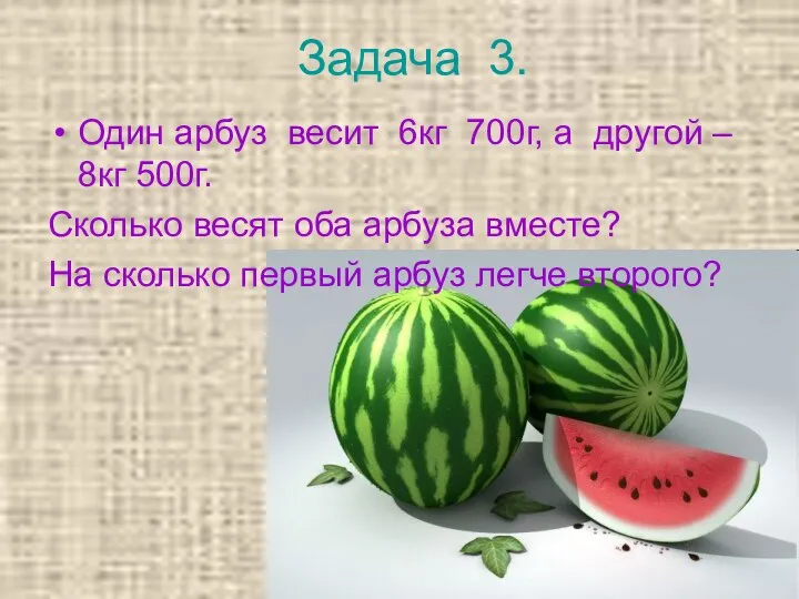 Задача 3. Один арбуз весит 6кг 700г, а другой – 8кг