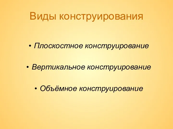 Виды конструирования Плоскостное конструирование Вертикальное конструирование Объёмное конструирование