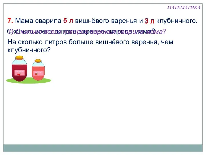 7. Мама сварила 5 л вишнёвого варенья и 3 л клубничного.