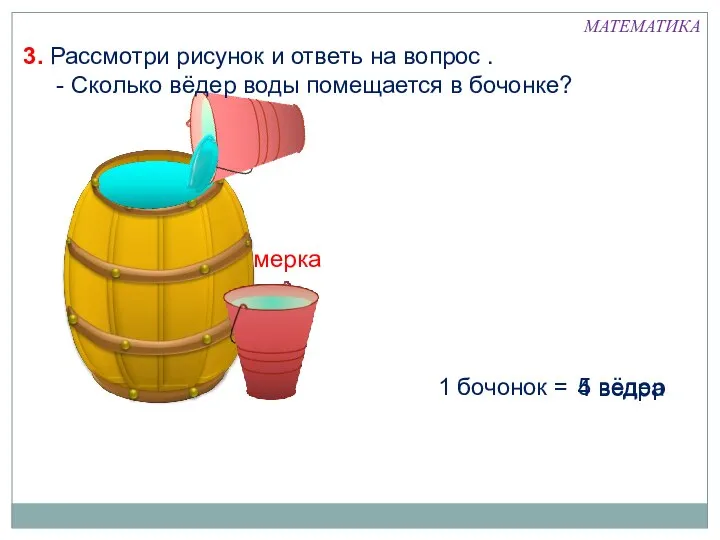 мерка 1 бочонок = 5 вёдер 4 ведра 3. Рассмотри рисунок