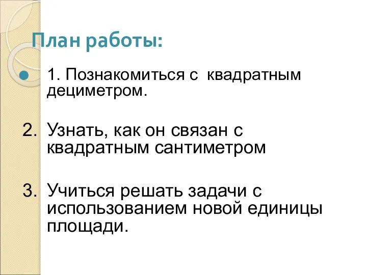 План работы: 1. Познакомиться с квадратным дециметром. 2. Узнать, как он