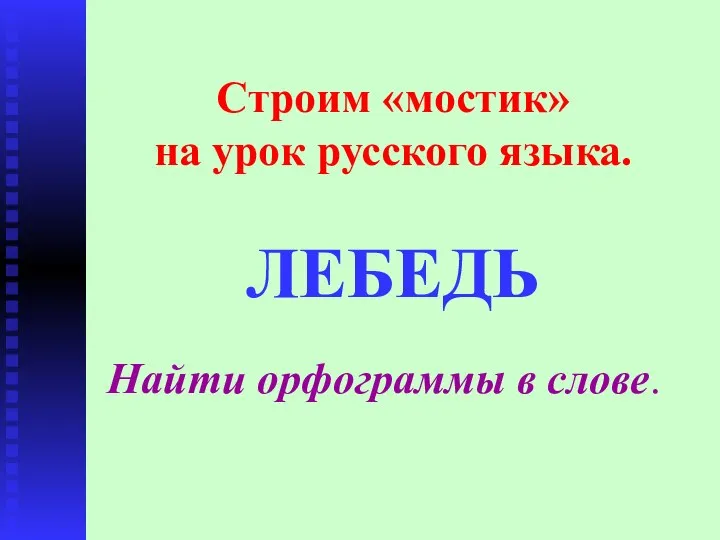 Строим «мостик» на урок русского языка. ЛЕБЕДЬ Найти орфограммы в слове.