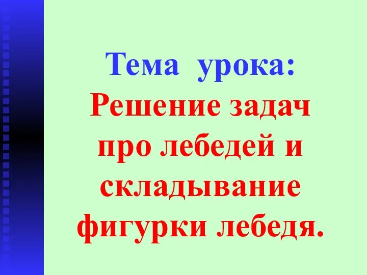 Тема урока: Решение задач про лебедей и складывание фигурки лебедя.