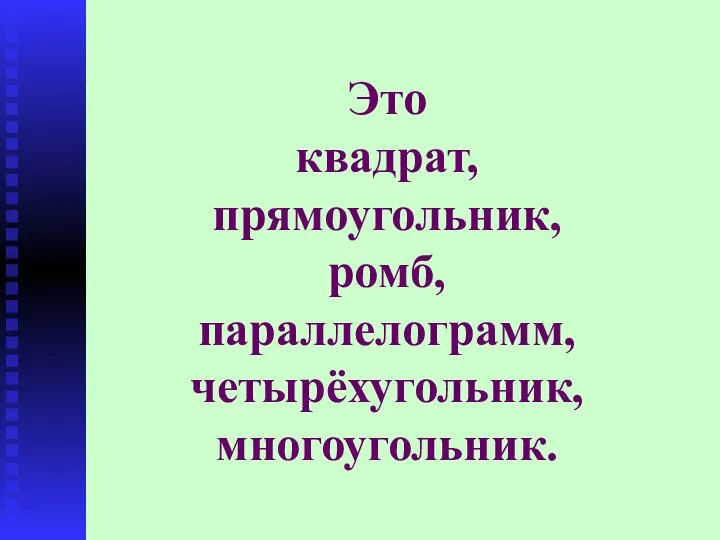 Это квадрат, прямоугольник, ромб, параллелограмм, четырёхугольник, многоугольник.