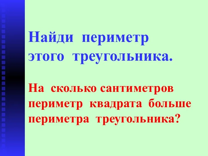 Найди периметр этого треугольника. На сколько сантиметров периметр квадрата больше периметра треугольника?