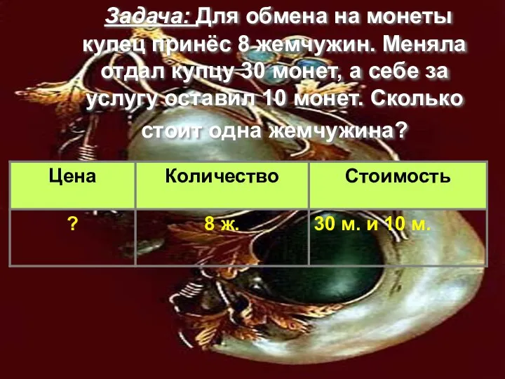 Задача: Для обмена на монеты купец принёс 8 жемчужин. Меняла отдал