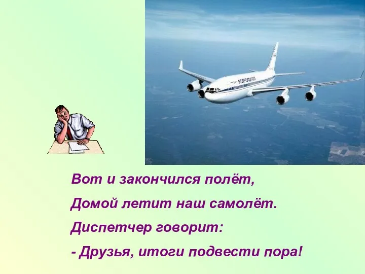 Вот и закончился полёт, Домой летит наш самолёт. Диспетчер говорит: - Друзья, итоги подвести пора!