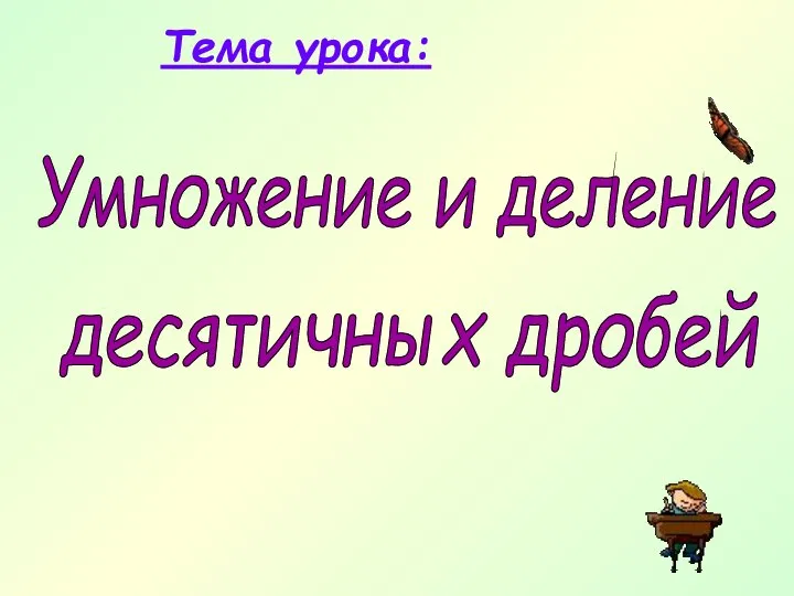 Умножение и деление десятичных дробей Тема урока: