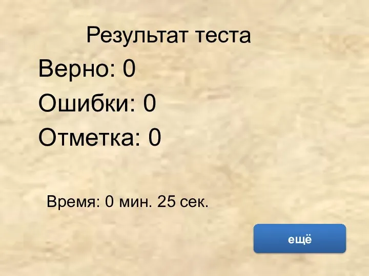 Результат теста Верно: 0 Ошибки: 0 Отметка: 0 Время: 0 мин. 25 сек. ещё