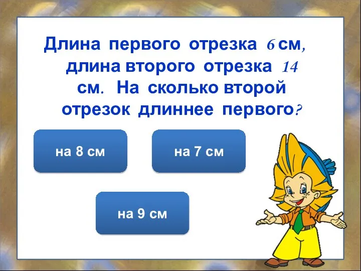 Длина первого отрезка 6 см, длина второго отрезка 14 см. На