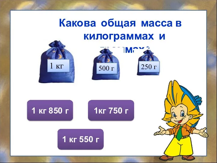 Какова общая масса в килограммах и граммах? 1кг 750 г 1