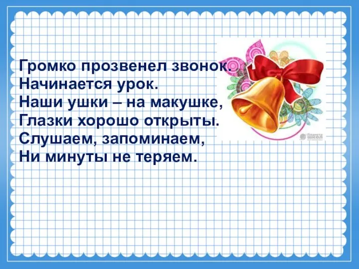 Громко прозвенел звонок. Начинается урок. Наши ушки – на макушке, Глазки