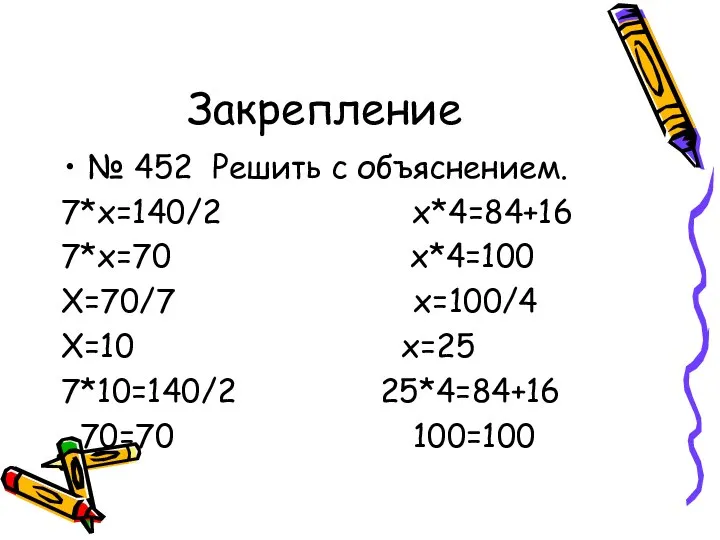 Закрепление № 452 Решить с объяснением. 7*х=140/2 х*4=84+16 7*х=70 х*4=100 Х=70/7