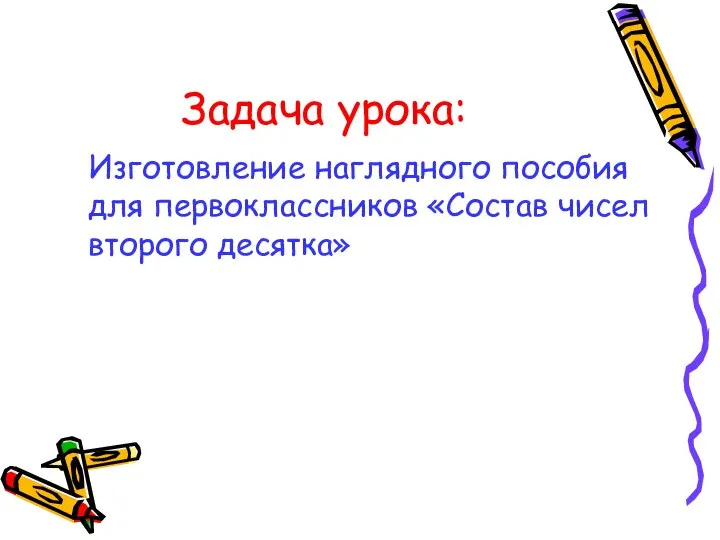 Задача урока: Изготовление наглядного пособия для первоклассников «Состав чисел второго десятка»