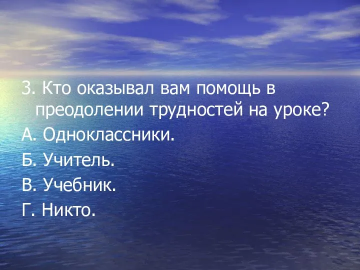 3. Кто оказывал вам помощь в преодолении трудностей на уроке? А.