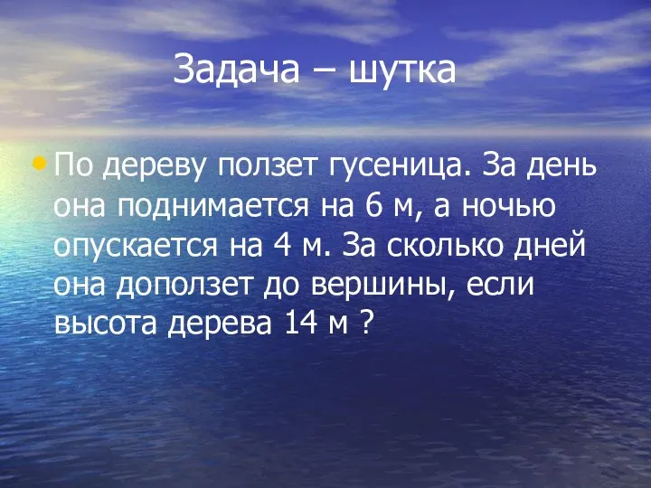 Задача – шутка По дереву ползет гусеница. За день она поднимается