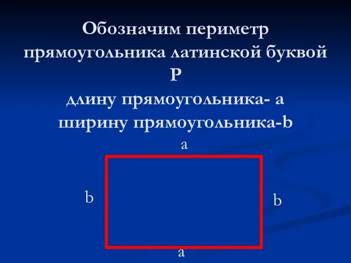 Обозначим периметр прямоугольника латинской буквой Р длину прямоугольника- а ширину прямоугольника-b b b a a