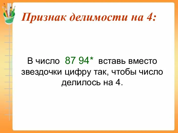 Признак делимости на 4: В число 87 94* вставь вместо звездочки