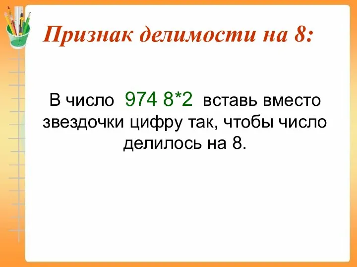 Признак делимости на 8: В число 974 8*2 вставь вместо звездочки