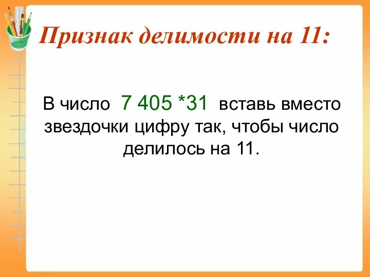 Признак делимости на 11: В число 7 405 *31 вставь вместо