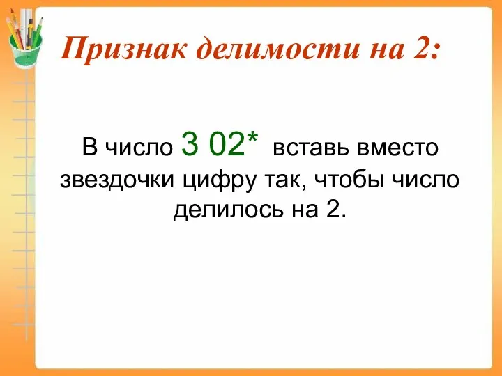 Признак делимости на 2: В число 3 02* вставь вместо звездочки