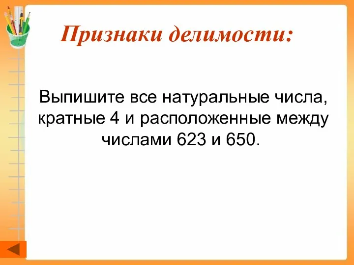 Признаки делимости: Выпишите все натуральные числа, кратные 4 и расположенные между числами 623 и 650.