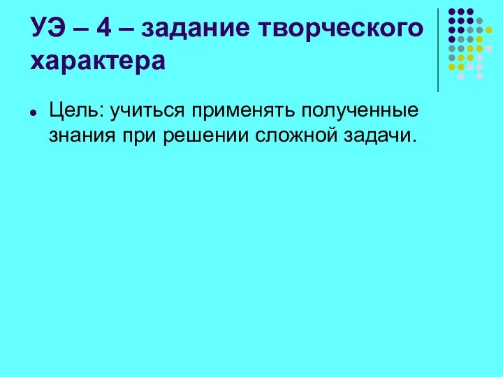 УЭ – 4 – задание творческого характера Цель: учиться применять полученные знания при решении сложной задачи.