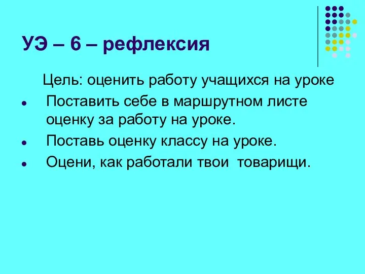 УЭ – 6 – рефлексия Цель: оценить работу учащихся на уроке