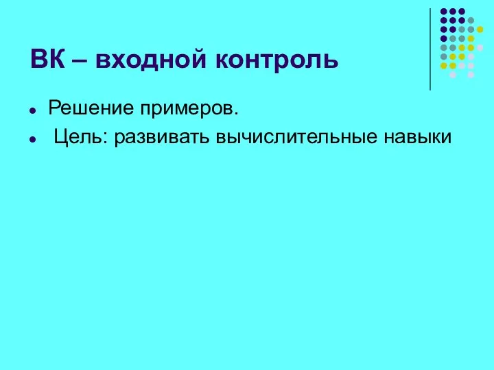 ВК – входной контроль Решение примеров. Цель: развивать вычислительные навыки