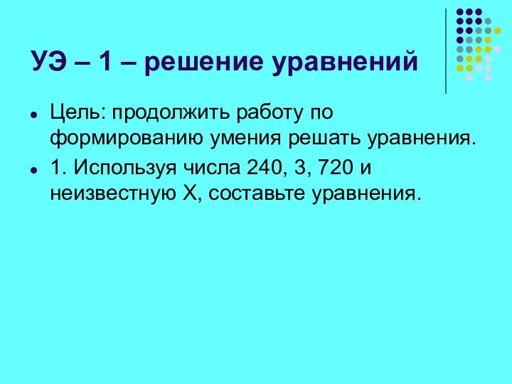 УЭ – 1 – решение уравнений Цель: продолжить работу по формированию