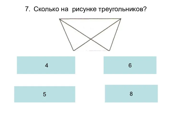 7. Сколько на рисунке треугольников? 4 5 6 8