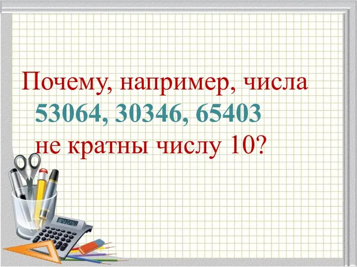 Почему, например, числа 53064, 30346, 65403 не кратны числу 10?