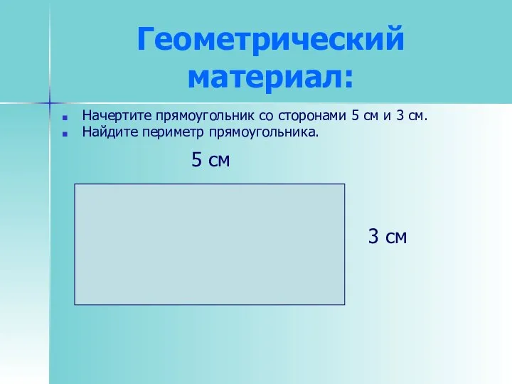 Геометрический материал: Начертите прямоугольник со сторонами 5 см и 3 см.