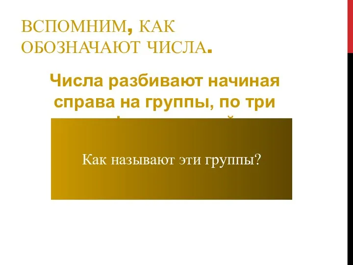 ВСПОМНИМ, КАК ОБОЗНАЧАЮТ ЧИСЛА. Числа разбивают начиная справа на группы, по