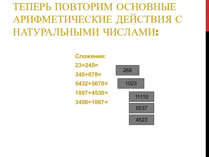 ТЕПЕРЬ ПОВТОРИМ ОСНОВНЫЕ АРИФМЕТИЧЕСКИЕ ДЕЙСТВИЯ С НАТУРАЛЬНЫМИ ЧИСЛАМИ: Сложение: 23+245= 345+678=