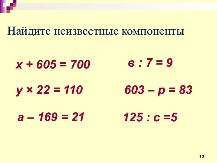 Найдите неизвестные компоненты х + 605 = 700 у × 22