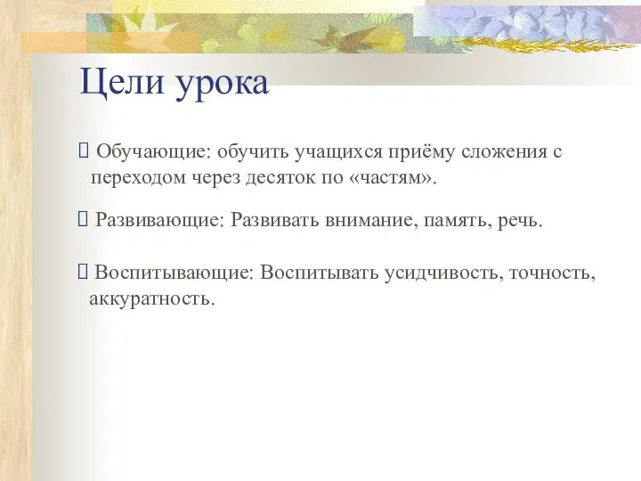 Цели урока Обучающие: обучить учащихся приёму сложения с переходом через десяток