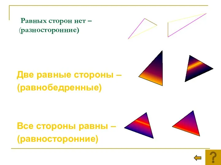 Равных сторон нет – (разносторонние) Две равные стороны – (равнобедренные) Все стороны равны – (равносторонние)