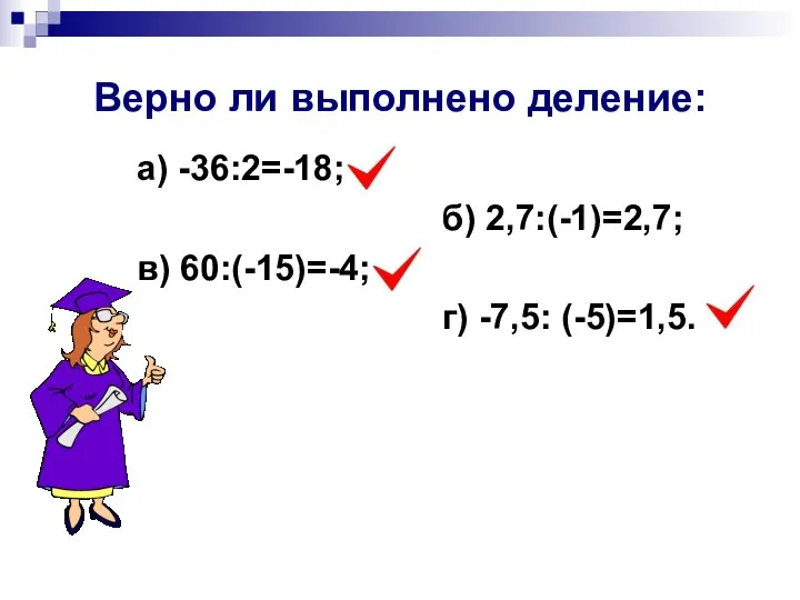 Верно ли выполнено деление: а) -36:2=-18; б) 2,7:(-1)=2,7; в) 60:(-15)=-4; г) -7,5: (-5)=1,5.