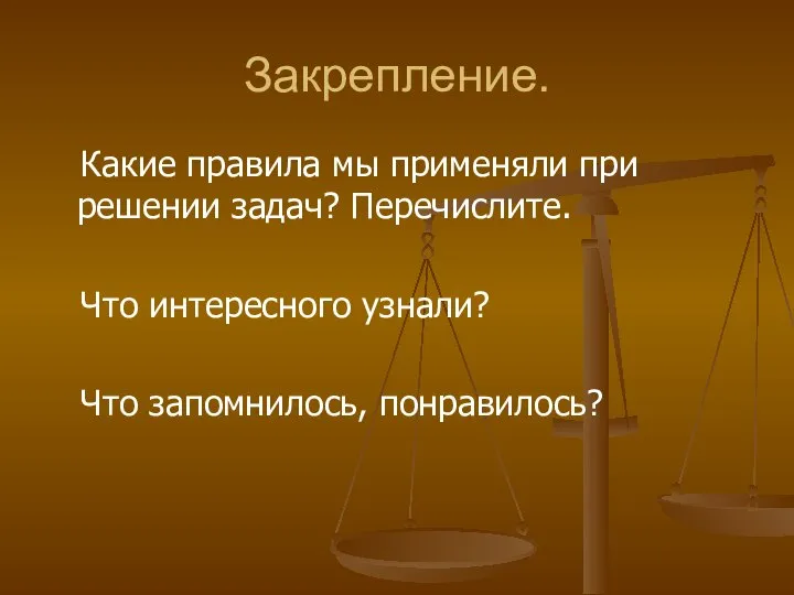 Закрепление. Какие правила мы применяли при решении задач? Перечислите. Что интересного узнали? Что запомнилось, понравилось?