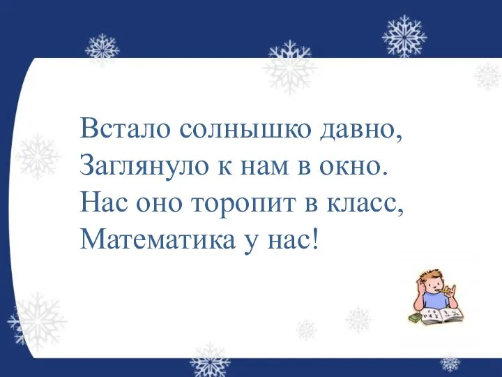 Встало солнышко давно, Заглянуло к нам в окно. Нас оно торопит в класс, Математика у нас!