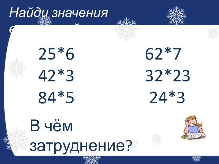 Найди значения выражений: 25*6 62*7 42*3 32*23 84*5 24*3 В чём затруднение?