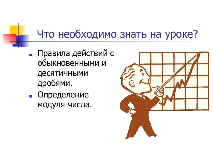 Что необходимо знать на уроке? Правила действий с обыкновенными и десятичными дробями. Определение модуля числа.