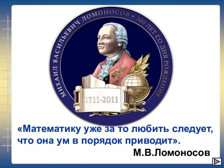 «Математику уже за то любить следует, что она ум в порядок приводит». М.В.Ломоносов