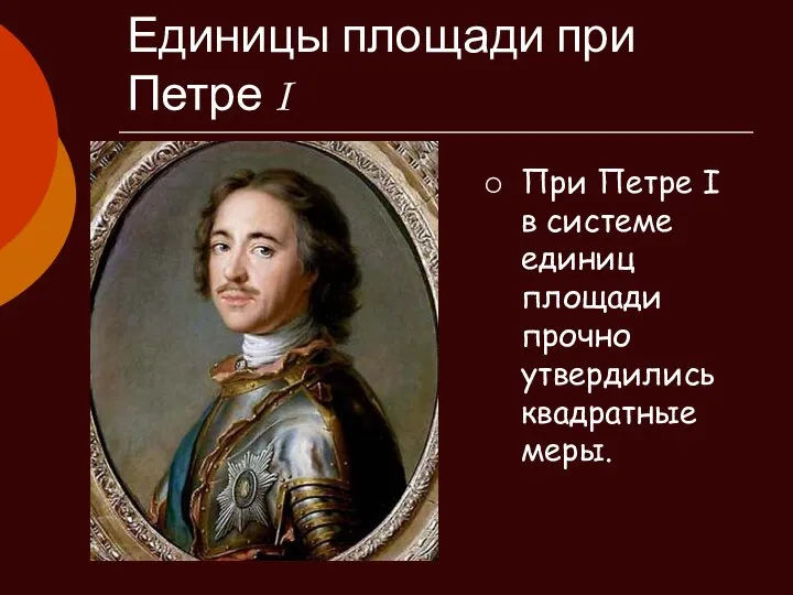 Единицы площади при Петре I При Петре I в системе единиц площади прочно утвердились квадратные меры.